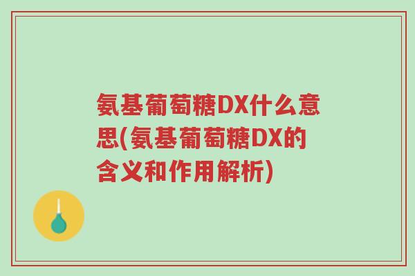 氨基葡萄糖DX什么意思(氨基葡萄糖DX的含义和作用解析)-第1张图片-超越