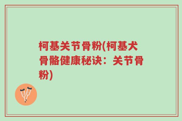 柯基关节骨粉(柯基犬骨骼健康秘诀:关节骨粉)-第1张图片-超越 柯基关节骨粉(柯基犬骨骼健康秘诀:关节骨粉)-第1张图片-超越