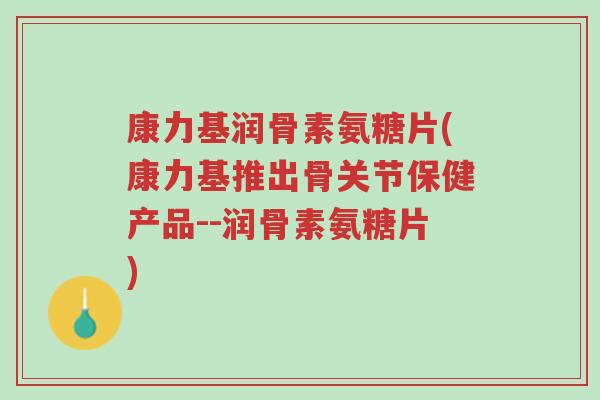 康力基润骨素氨糖片(康力基推出骨关节保健产品--润骨素氨糖片)-第1张图片-超越 康力基润骨素氨糖片(康力基推出骨关节保健产品--润骨素氨糖片)-第1张图片-超越