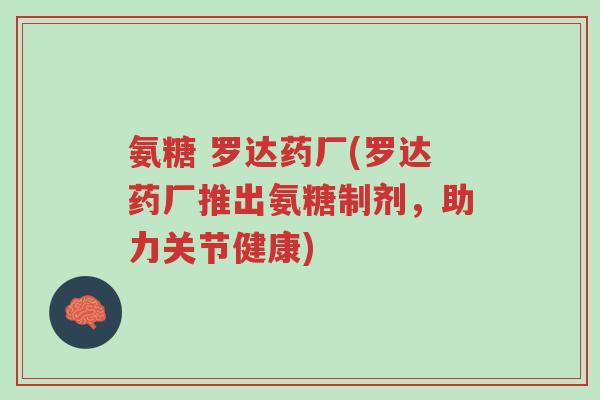 氨糖 罗达药厂(罗达药厂推出氨糖制剂,助力关节健康)-第1张图片-超越 氨糖 罗达药厂(罗达药厂推出氨糖制剂,助力关节健康)-第1张图片-超越