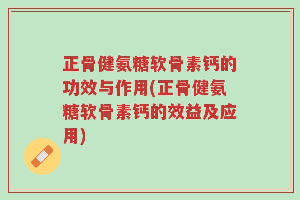 正骨健氨糖软骨素钙的功效与作用(正骨健氨糖软骨素钙的效益及应用)-第1张图片-超越
