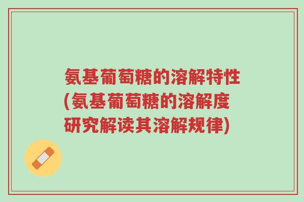 氨基葡萄糖的溶解特性(氨基葡萄糖的溶解度研究解读其溶解规律)-第1张图片-超越