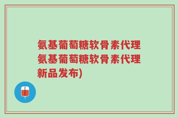 氨基葡萄糖软骨素代理氨基葡萄糖软骨素代理新品发布)-第1张图片-超越 氨基葡萄糖软骨素代理氨基葡萄糖软骨素代理新品发布)-第1张图片-超越