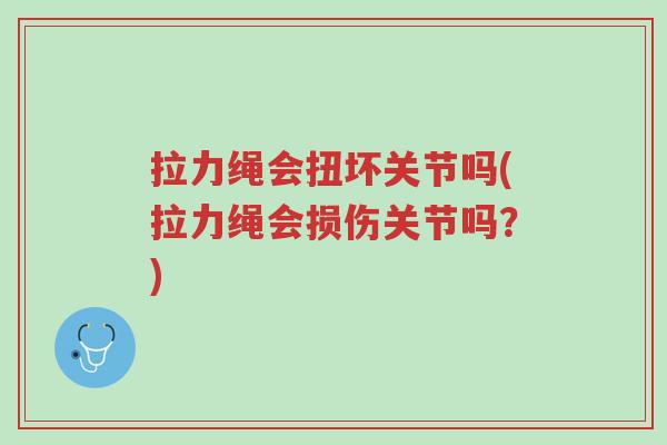 拉力绳会扭坏关节吗(拉力绳会损伤关节吗?)-第1张图片-超越 拉力绳会扭坏关节吗(拉力绳会损伤关节吗?)-第1张图片-超越
