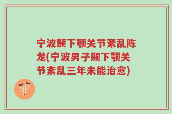 宁波颞下颚关节紊乱陈龙(宁波男子颞下颚关节紊乱三年未能治愈)-第1张图片-超越 宁波颞下颚关节紊乱陈龙(宁波男子颞下颚关节紊乱三年未能治愈)-第1张图片-超越
