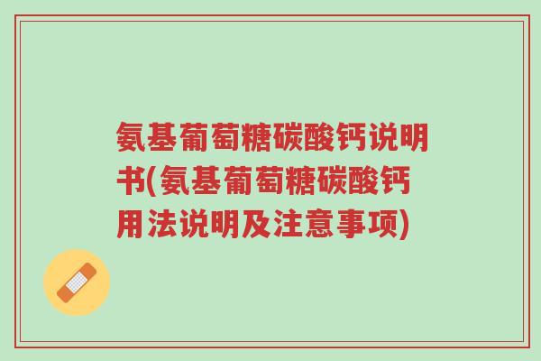 氨基葡萄糖碳酸钙说明书(氨基葡萄糖碳酸钙用法说明及注意事项)-第1张图片-超越 氨基葡萄糖碳酸钙说明书(氨基葡萄糖碳酸钙用法说明及注意事项)-第1张图片-超越