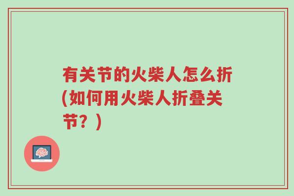 有关节的火柴人怎么折(如何用火柴人折叠关节?)-第1张图片-超越 有关节的火柴人怎么折(如何用火柴人折叠关节?)-第1张图片-超越