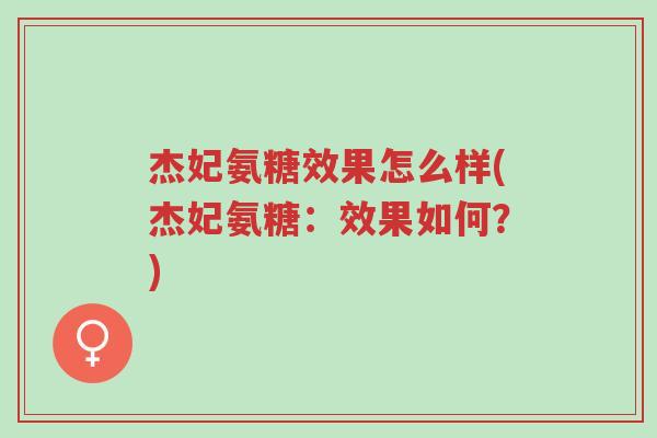杰妃氨糖效果怎么样(杰妃氨糖：效果如何？)-第1张图片-超越