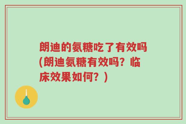 朗迪的氨糖吃了有效吗(朗迪氨糖有效吗？临床效果如何？)-第1张图片-超越