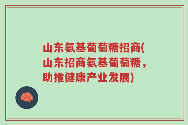 山东氨基葡萄糖招商(山东招商氨基葡萄糖,助推健康产业发展)-第1张图片-超越 山东氨基葡萄糖招商(山东招商氨基葡萄糖,助推健康产业发展)-第1张图片-超越