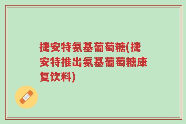 捷安特氨基葡萄糖(捷安特推出氨基葡萄糖康复饮料)-第1张图片-超越
