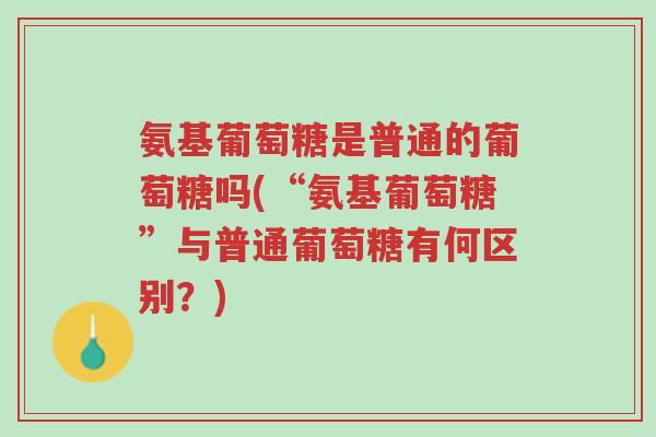 氨基葡萄糖是普通的葡萄糖吗(“氨基葡萄糖”与普通葡萄糖有何区别?)-第1张图片-超越 氨基葡萄糖是普通的葡萄糖吗(“氨基葡萄糖”与普通葡萄糖有何区别?)-第1张图片-超越