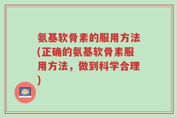 氨基软骨素的服用方法(正确的氨基软骨素服用方法,做到科学合理)-第1张图片-超越 氨基软骨素的服用方法(正确的氨基软骨素服用方法,做到科学合理)-第1张图片-超越