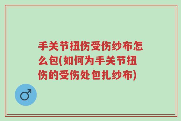 手关节扭伤受伤纱布怎么包(如何为手关节扭伤的受伤处包扎纱布)-第1张图片-超越 手关节扭伤受伤纱布怎么包(如何为手关节扭伤的受伤处包扎纱布)-第1张图片-超越