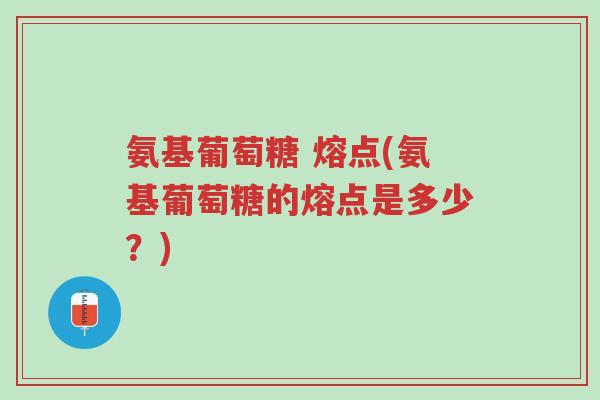 氨基葡萄糖 熔点(氨基葡萄糖的熔点是多少?)-第1张图片-超越 氨基葡萄糖 熔点(氨基葡萄糖的熔点是多少?)-第1张图片-超越