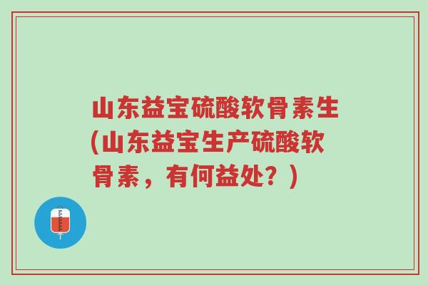 山东益宝硫酸软骨素生(山东益宝生产硫酸软骨素,有何益处?)-第1张图片-超越 山东益宝硫酸软骨素生(山东益宝生产硫酸软骨素,有何益处?)-第1张图片-超越