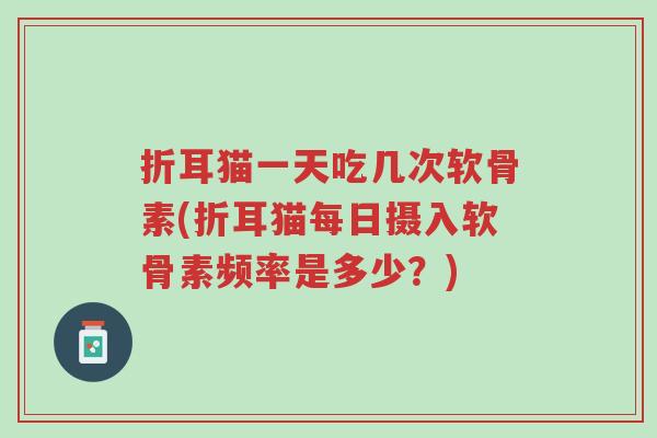 折耳猫一天吃几次软骨素(折耳猫每日摄入软骨素频率是多少?)-第1张图片-超越 折耳猫一天吃几次软骨素(折耳猫每日摄入软骨素频率是多少?)-第1张图片-超越