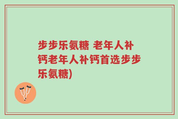 步步乐氨糖 老年人补钙老年人补钙首选步步乐氨糖)-第1张图片-超越 步步乐氨糖 老年人补钙老年人补钙首选步步乐氨糖)-第1张图片-超越
