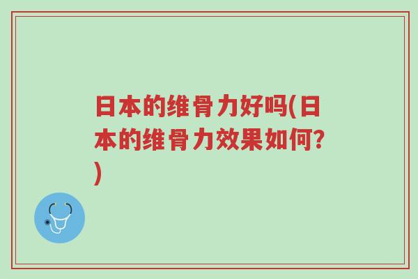 日本的维骨力好吗(日本的维骨力效果如何?)-第1张图片-超越 日本的维骨力好吗(日本的维骨力效果如何?)-第1张图片-超越