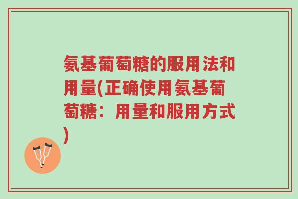 氨基葡萄糖的服用法和用量(正确使用氨基葡萄糖:用量和服用方式)-第1张图片-超越 氨基葡萄糖的服用法和用量(正确使用氨基葡萄糖:用量和服用方式)-第1张图片-超越