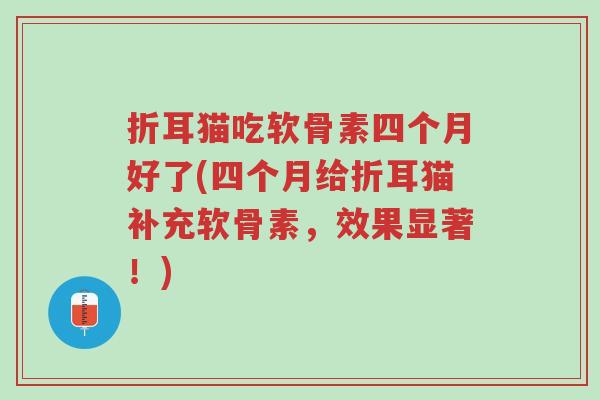 折耳猫吃软骨素四个月好了(四个月给折耳猫补充软骨素,效果显著!)-第1张图片-超越 折耳猫吃软骨素四个月好了(四个月给折耳猫补充软骨素,效果显著!)-第1张图片-超越