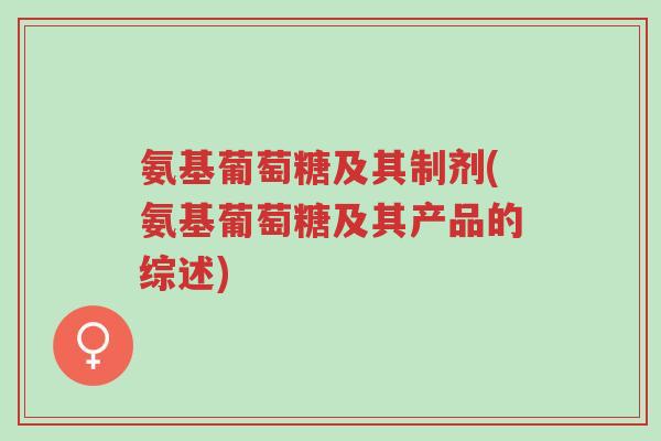 氨基葡萄糖及其制剂(氨基葡萄糖及其产品的综述)-第1张图片-超越 氨基葡萄糖及其制剂(氨基葡萄糖及其产品的综述)-第1张图片-超越