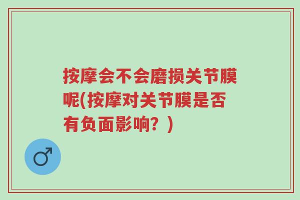 按摩会不会磨损关节膜呢(按摩对关节膜是否有负面影响?)-第1张图片-超越 按摩会不会磨损关节膜呢(按摩对关节膜是否有负面影响?)-第1张图片-超越