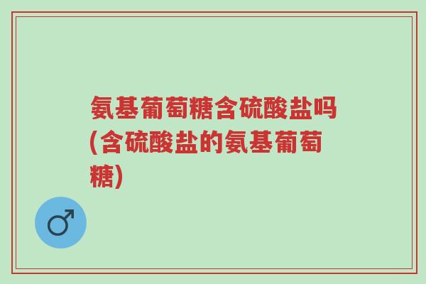 氨基葡萄糖含硫酸盐吗(含硫酸盐的氨基葡萄糖)-第1张图片-超越 氨基葡萄糖含硫酸盐吗(含硫酸盐的氨基葡萄糖)-第1张图片-超越