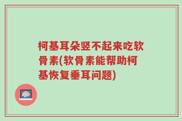 柯基耳朵竖不起来吃软骨素(软骨素能帮助柯基恢复垂耳问题)-第1张图片-超越 柯基耳朵竖不起来吃软骨素(软骨素能帮助柯基恢复垂耳问题)-第1张图片-超越