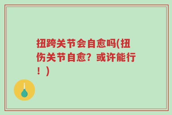 扭跨关节会自愈吗(扭伤关节自愈?或许能行!)-第1张图片-超越 扭跨关节会自愈吗(扭伤关节自愈?或许能行!)-第1张图片-超越