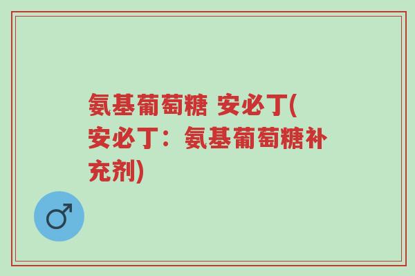 氨基葡萄糖 安必丁(安必丁:氨基葡萄糖补充剂)-第1张图片-超越 氨基葡萄糖 安必丁(安必丁:氨基葡萄糖补充剂)-第1张图片-超越