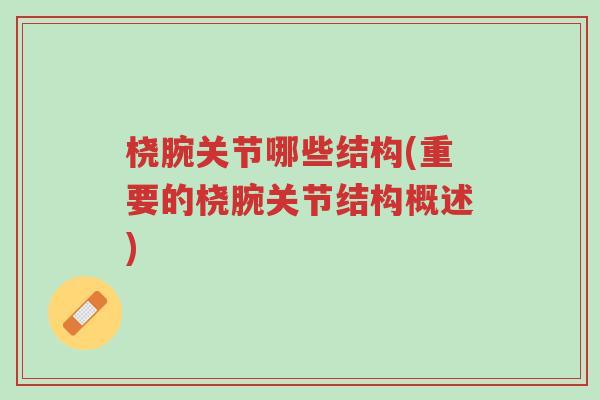 桡腕关节哪些结构(重要的桡腕关节结构概述)-第1张图片-超越 桡腕关节哪些结构(重要的桡腕关节结构概述)-第1张图片-超越