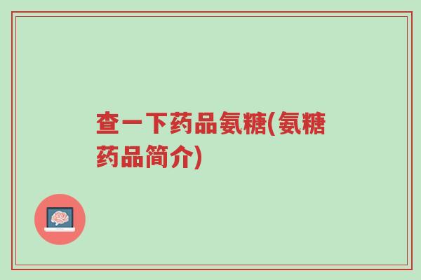 查一下药品氨糖(氨糖药品简介)-第1张图片-超越 查一下药品氨糖(氨糖药品简介)-第1张图片-超越