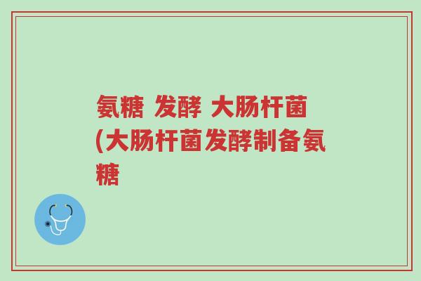 氨糖 发酵 大肠杆菌(大肠杆菌发酵制备氨糖-第1张图片-超越 氨糖 发酵 大肠杆菌(大肠杆菌发酵制备氨糖-第1张图片-超越