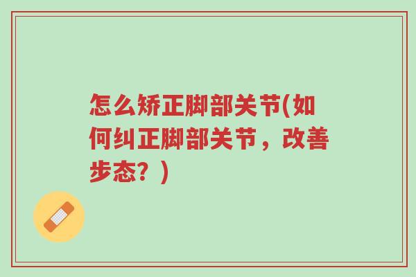 怎么矫正脚部关节(如何纠正脚部关节,改善步态?)-第1张图片-超越 怎么矫正脚部关节(如何纠正脚部关节,改善步态?)-第1张图片-超越