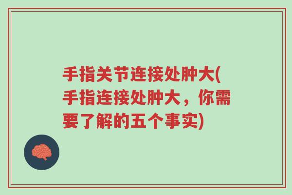 手指关节连接处肿大(手指连接处肿大,你需要了解的五个事实)-第1张图片-超越 手指关节连接处肿大(手指连接处肿大,你需要了解的五个事实)-第1张图片-超越