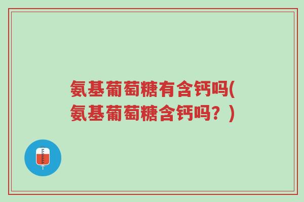 氨基葡萄糖有含钙吗(氨基葡萄糖含钙吗?)-第1张图片-超越 氨基葡萄糖有含钙吗(氨基葡萄糖含钙吗?)-第1张图片-超越