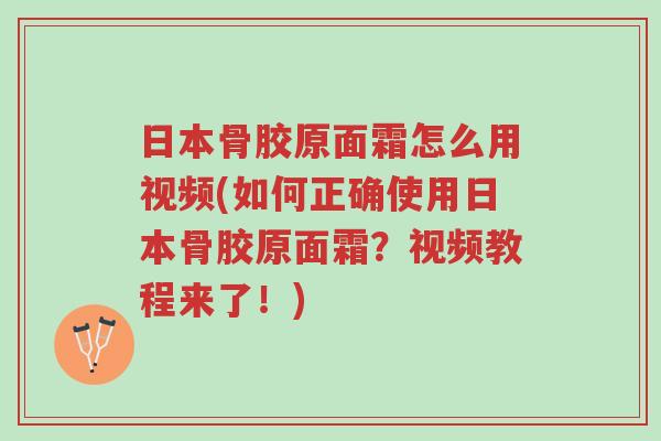 日本骨胶原面霜怎么用视频(如何正确使用日本骨胶原面霜?视频教程来了!)-第1张图片-超越 日本骨胶原面霜怎么用视频(如何正确使用日本骨胶原面霜?视频教程来了!)-第1张图片-超越