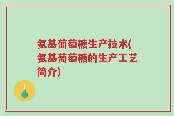 氨基葡萄糖生产技术(氨基葡萄糖的生产工艺简介)-第1张图片-超越 氨基葡萄糖生产技术(氨基葡萄糖的生产工艺简介)-第1张图片-超越