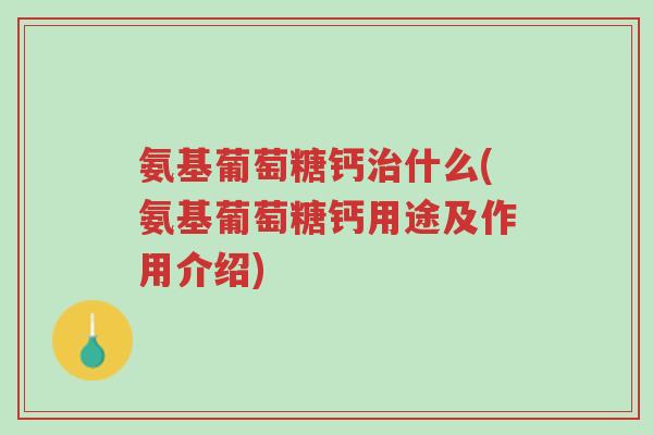 氨基葡萄糖钙治什么(氨基葡萄糖钙用途及作用介绍)-第1张图片-超越 氨基葡萄糖钙治什么(氨基葡萄糖钙用途及作用介绍)-第1张图片-超越