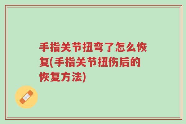 手指关节扭弯了怎么恢复(手指关节扭伤后的恢复方法)-第1张图片-超越 手指关节扭弯了怎么恢复(手指关节扭伤后的恢复方法)-第1张图片-超越