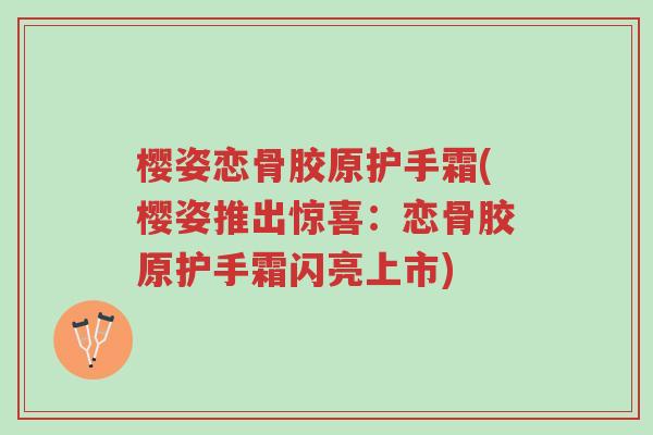 樱姿恋骨胶原护手霜(樱姿推出惊喜:恋骨胶原护手霜闪亮上市)-第1张图片-超越 樱姿恋骨胶原护手霜(樱姿推出惊喜:恋骨胶原护手霜闪亮上市)-第1张图片-超越