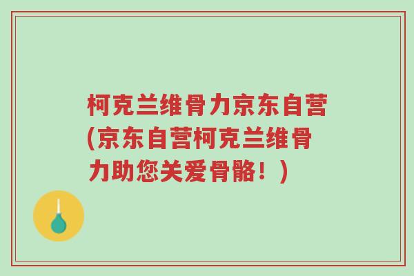 柯克兰维骨力京东自营(京东自营柯克兰维骨力助您关爱骨骼!)-第1张图片-超越 柯克兰维骨力京东自营(京东自营柯克兰维骨力助您关爱骨骼!)-第1张图片-超越