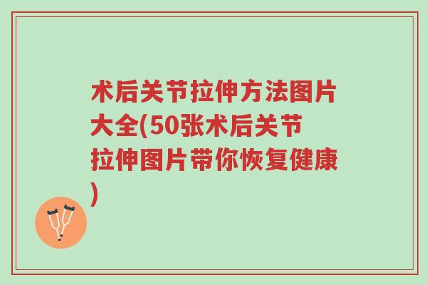 术后关节拉伸方法图片大全(50张术后关节拉伸图片带你恢复健康)-第1张图片-超越 术后关节拉伸方法图片大全(50张术后关节拉伸图片带你恢复健康)-第1张图片-超越