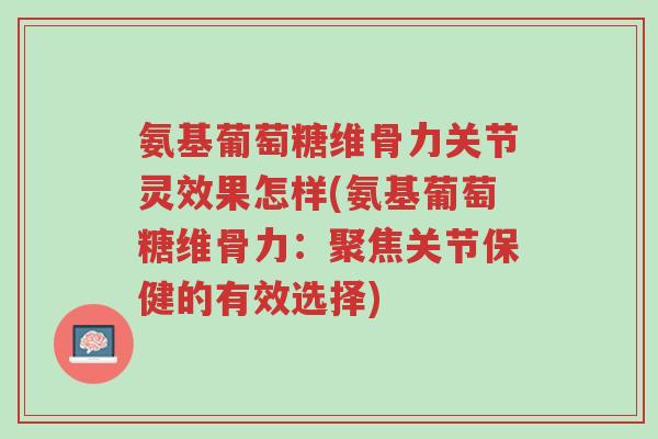 氨基葡萄糖维骨力关节灵效果怎样(氨基葡萄糖维骨力:聚焦关节保健的有效选择)-第1张图片-超越 氨基葡萄糖维骨力关节灵效果怎样(氨基葡萄糖维骨力:聚焦关节保健的有效选择)-第1张图片-超越