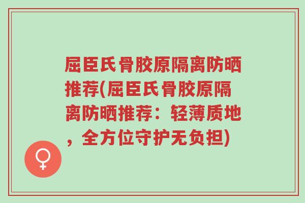 屈臣氏骨胶原隔离防晒推荐(屈臣氏骨胶原隔离防晒推荐：轻薄质地，全方位守护无负担)-第1张图片-超越