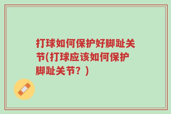 打球如何保护好脚趾关节(打球应该如何保护脚趾关节?)-第1张图片-超越 打球如何保护好脚趾关节(打球应该如何保护脚趾关节?)-第1张图片-超越