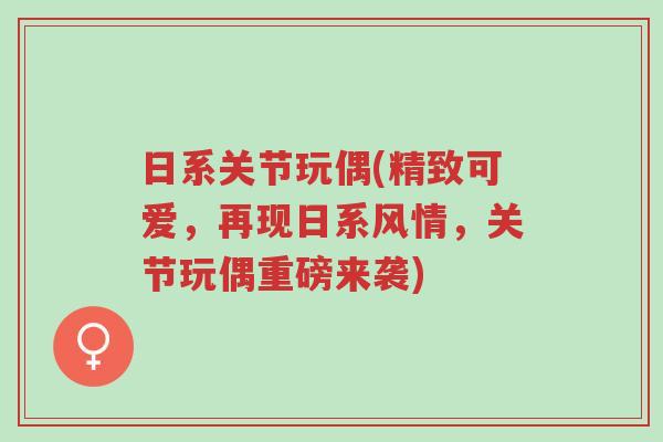 日系关节玩偶(精致可爱,再现日系风情,关节玩偶重磅来袭)-第1张图片-超越 日系关节玩偶(精致可爱,再现日系风情,关节玩偶重磅来袭)-第1张图片-超越