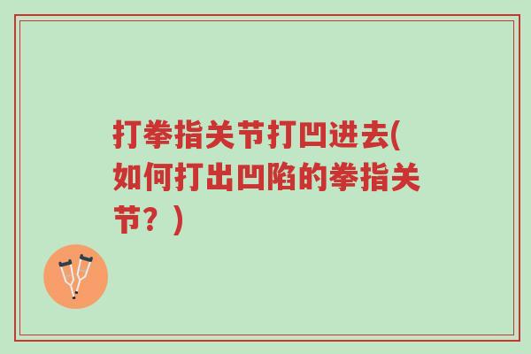 打拳指关节打凹进去(如何打出凹陷的拳指关节?)-第1张图片-超越 打拳指关节打凹进去(如何打出凹陷的拳指关节?)-第1张图片-超越