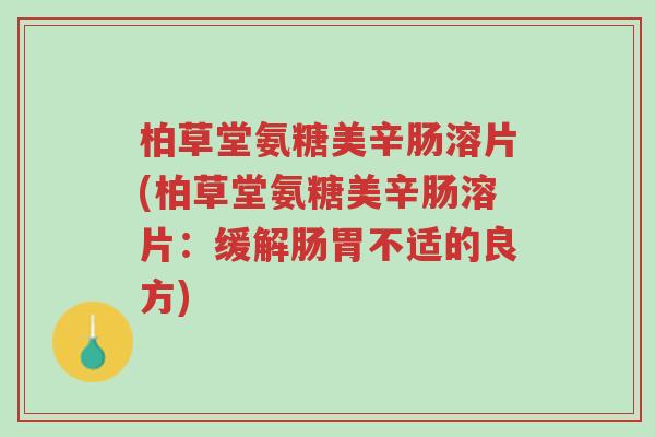 柏草堂氨糖美辛肠溶片(柏草堂氨糖美辛肠溶片:缓解肠胃不适的良方)-第1张图片-超越 柏草堂氨糖美辛肠溶片(柏草堂氨糖美辛肠溶片:缓解肠胃不适的良方)-第1张图片-超越